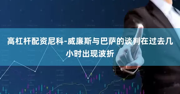 高杠杆配资尼科-威廉斯与巴萨的谈判在过去几小时出现波折