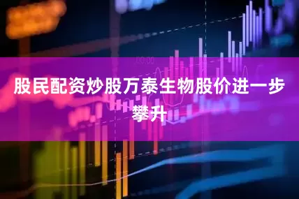 股民配资炒股万泰生物股价进一步攀升