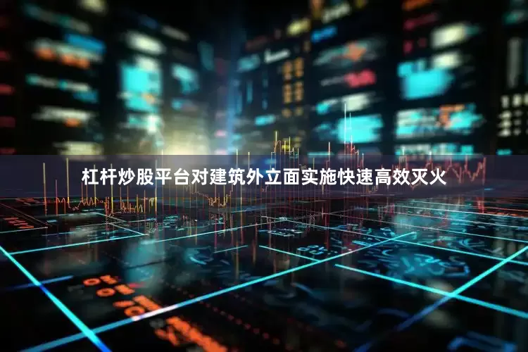 杠杆炒股平台对建筑外立面实施快速高效灭火