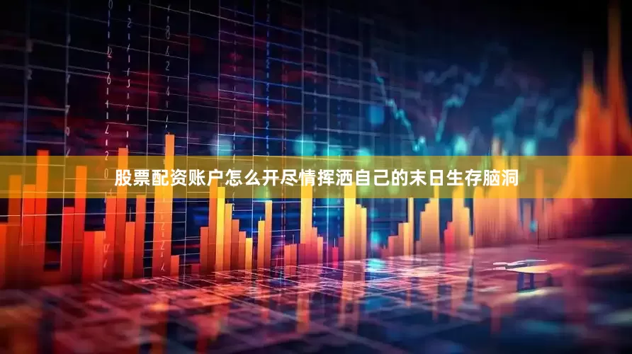股票配资账户怎么开尽情挥洒自己的末日生存脑洞