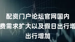 配资门户论坛官网国内消费需求扩大以及假日出行增加