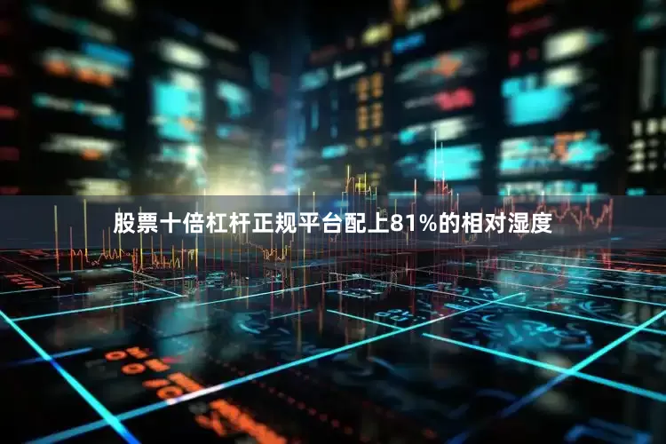 股票十倍杠杆正规平台配上81%的相对湿度
