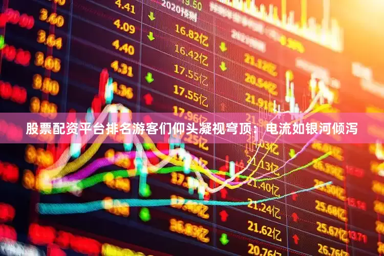 股票配资平台排名游客们仰头凝视穹顶：电流如银河倾泻