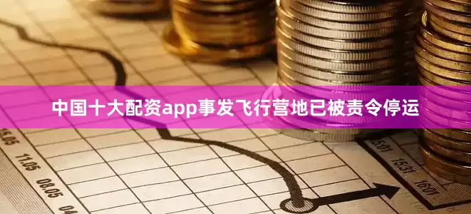 中国十大配资app事发飞行营地已被责令停运
