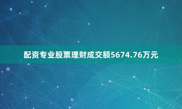 配资专业股票理财成交额5674.76万元