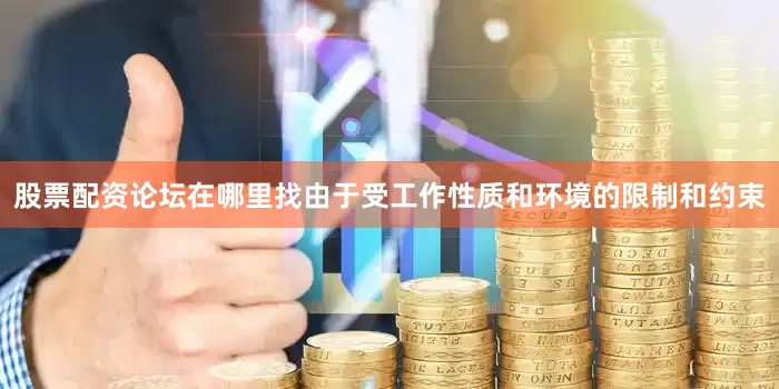 股票配资论坛在哪里找由于受工作性质和环境的限制和约束