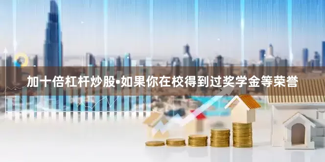 加十倍杠杆炒股•如果你在校得到过奖学金等荣誉