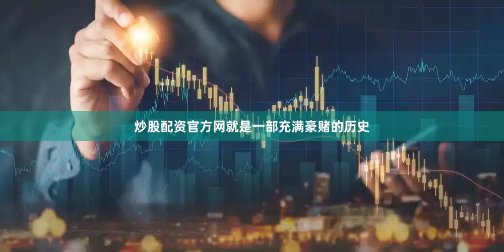 炒股配资官方网就是一部充满豪赌的历史