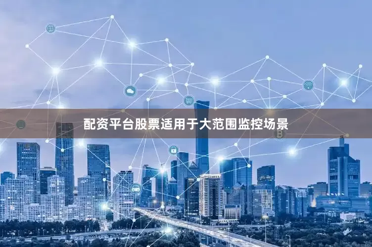 配资平台股票适用于大范围监控场景