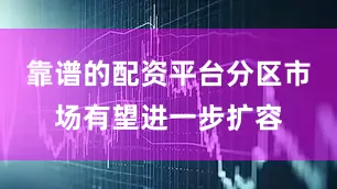 靠谱的配资平台分区市场有望进一步扩容