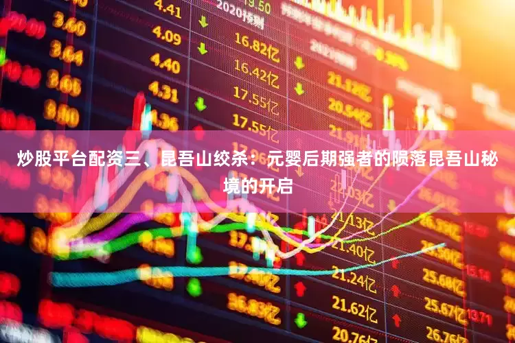 炒股平台配资三、昆吾山绞杀：元婴后期强者的陨落昆吾山秘境的开启