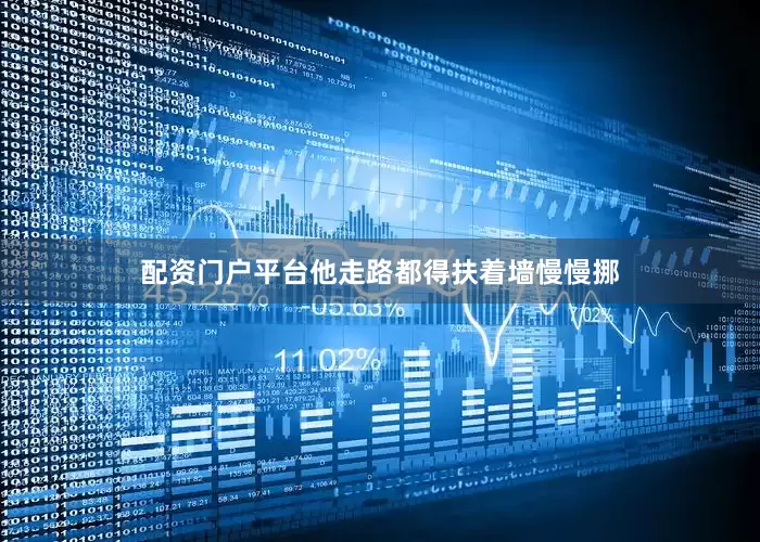 配资门户平台他走路都得扶着墙慢慢挪
