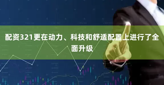配资321更在动力、科技和舒适配置上进行了全面升级