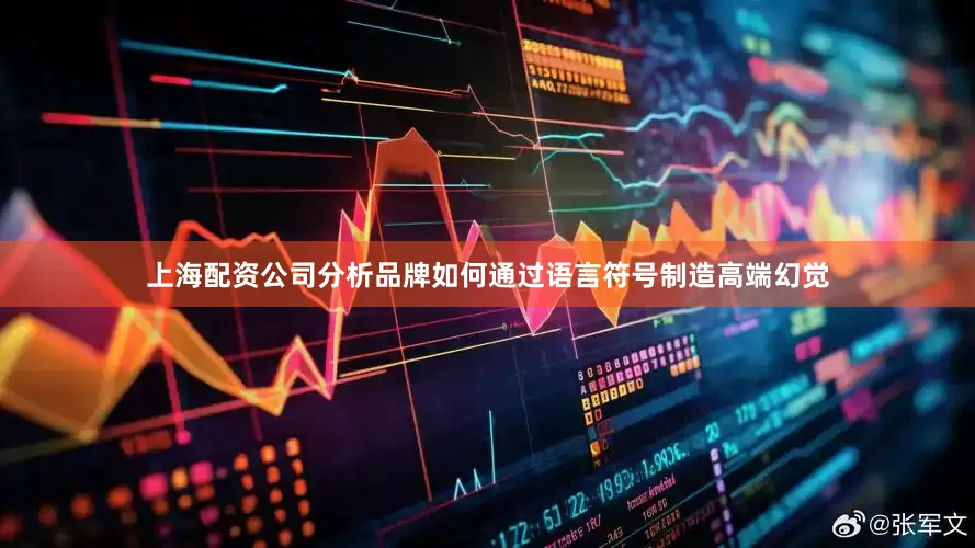 上海配资公司分析品牌如何通过语言符号制造高端幻觉