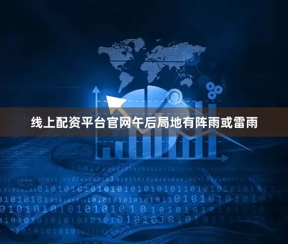 线上配资平台官网午后局地有阵雨或雷雨