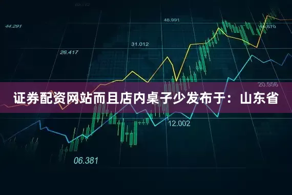 证券配资网站而且店内桌子少发布于：山东省