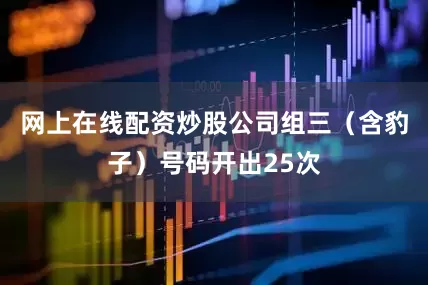 网上在线配资炒股公司组三(含豹子)号码开出25次