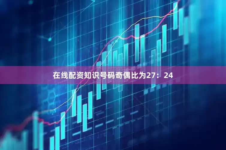 在线配资知识号码奇偶比为27：24