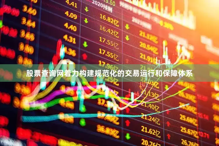 股票查询网着力构建规范化的交易运行和保障体系