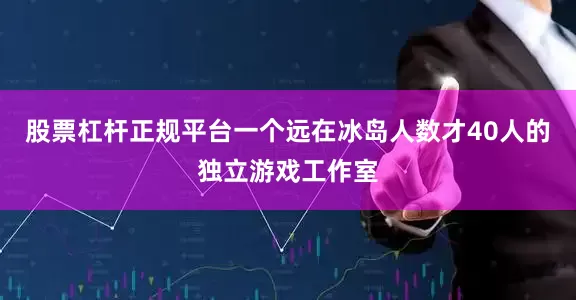 股票杠杆正规平台一个远在冰岛人数才40人的独立游戏工作室