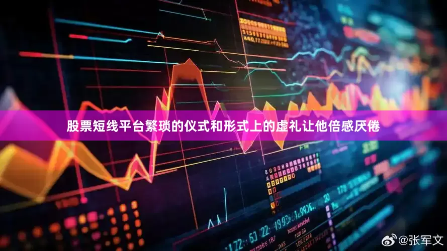 股票短线平台繁琐的仪式和形式上的虚礼让他倍感厌倦