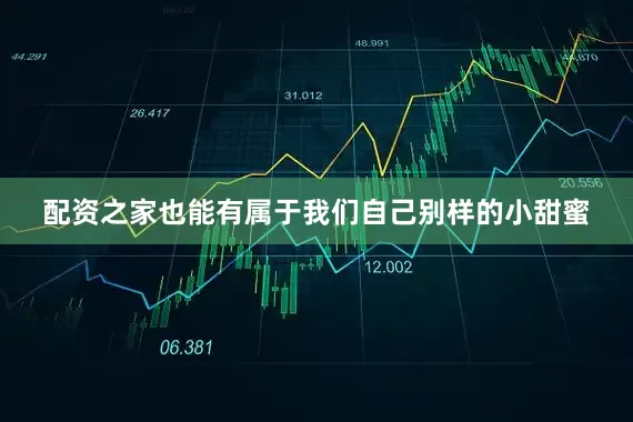 配资之家也能有属于我们自己别样的小甜蜜