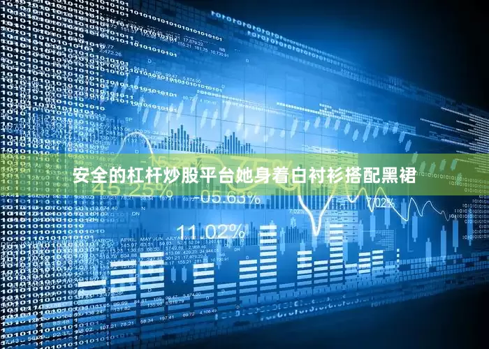 安全的杠杆炒股平台她身着白衬衫搭配黑裙