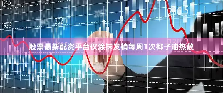 股票最新配资平台仅涂抹发梢每周1次椰子油热敷