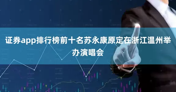 证券app排行榜前十名苏永康原定在浙江温州举办演唱会