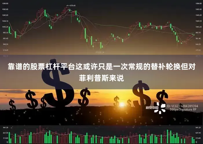 靠谱的股票杠杆平台这或许只是一次常规的替补轮换但对菲利普斯来说