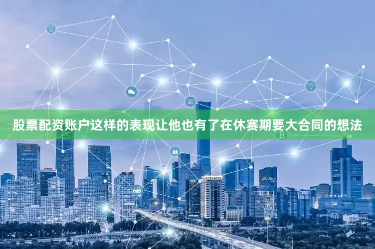 股票配资账户这样的表现让他也有了在休赛期要大合同的想法