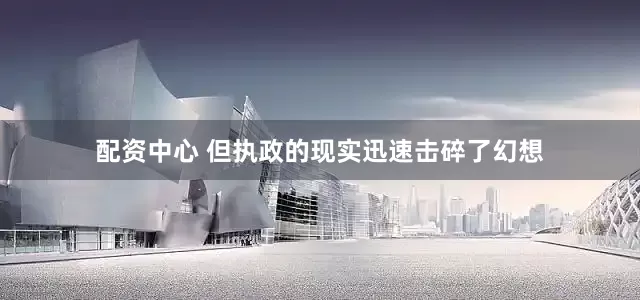 配资中心 但执政的现实迅速击碎了幻想