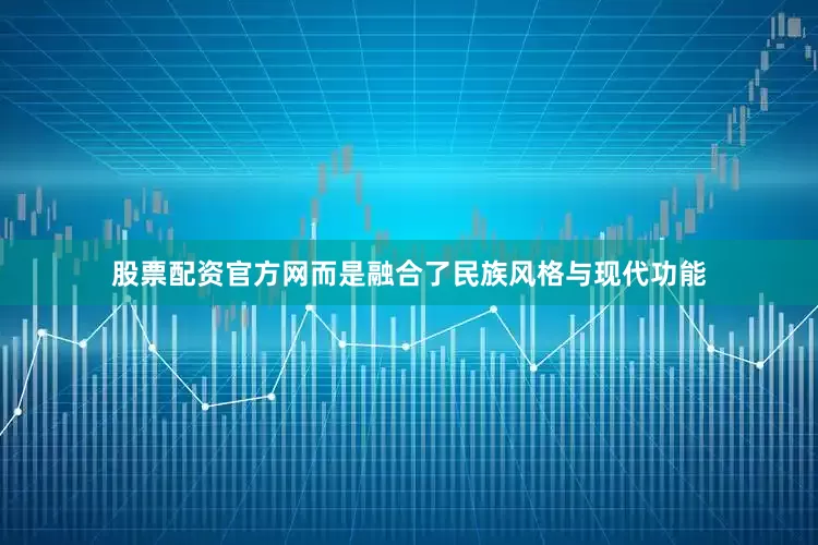 股票配资官方网而是融合了民族风格与现代功能