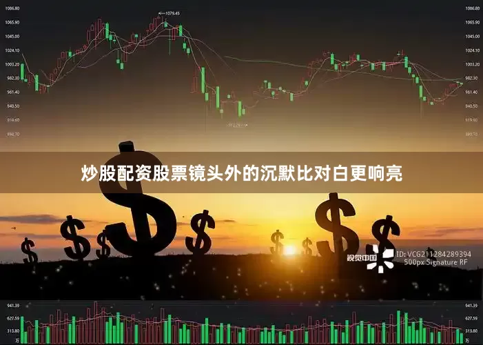 炒股配资股票镜头外的沉默比对白更响亮