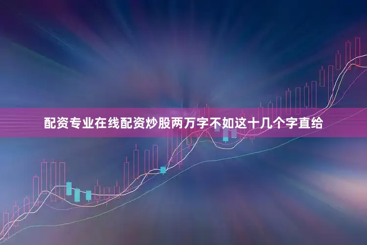 配资专业在线配资炒股两万字不如这十几个字直给
