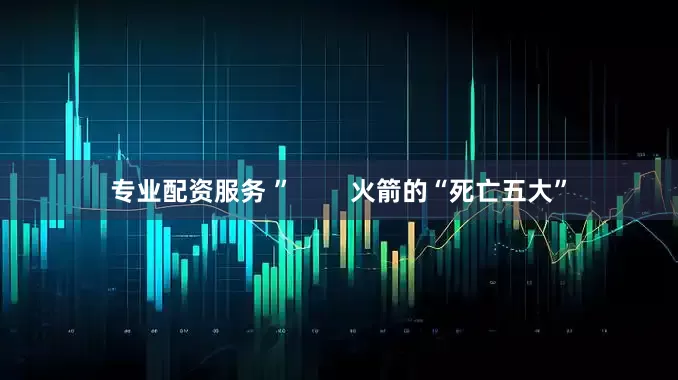 专业配资服务 ” 火箭的“死亡五大”